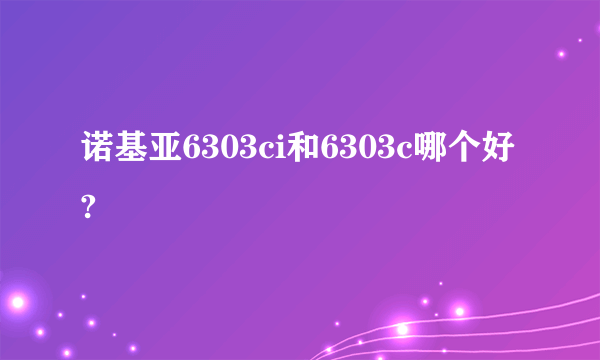 诺基亚6303ci和6303c哪个好?