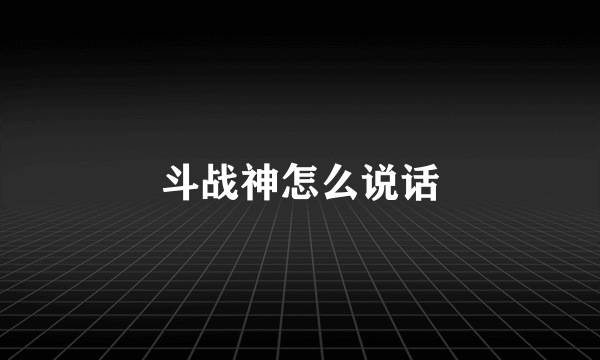 斗战神怎么说话