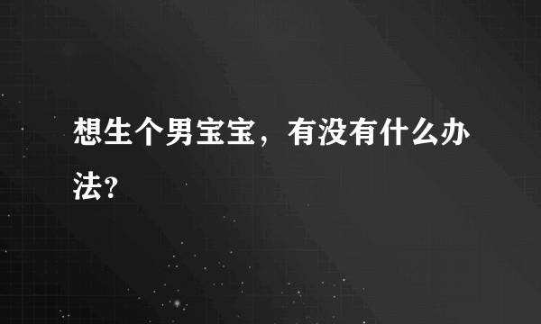 想生个男宝宝，有没有什么办法？