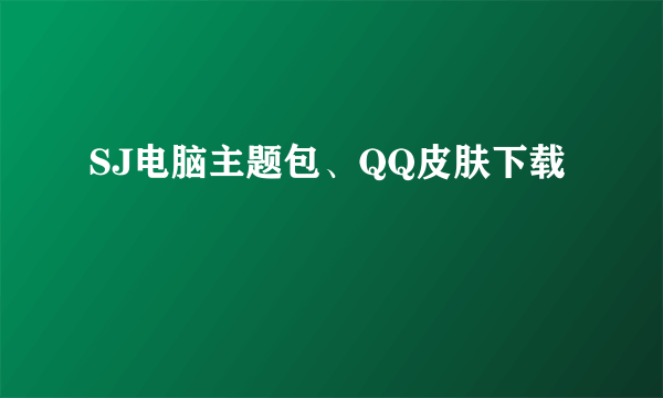 SJ电脑主题包、QQ皮肤下载