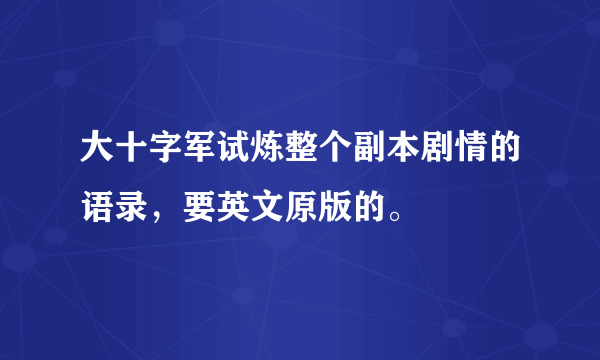 大十字军试炼整个副本剧情的语录，要英文原版的。