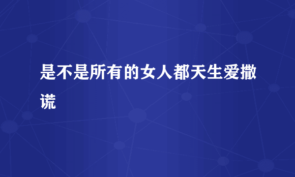 是不是所有的女人都天生爱撒谎