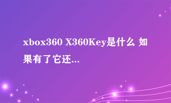 xbox360 X360Key是什么 如果有了它还用破解主机吗？可以上LIVE吗