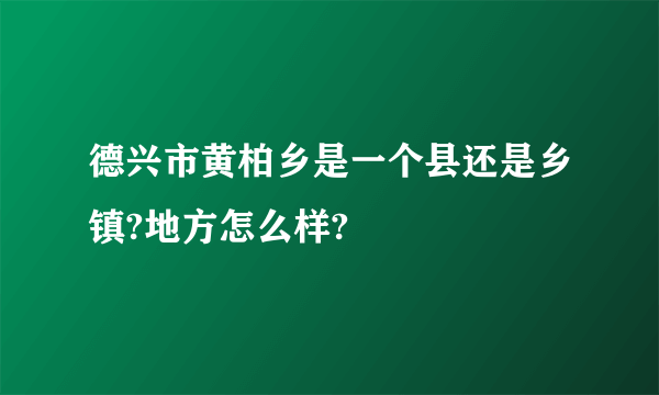 德兴市黄柏乡是一个县还是乡镇?地方怎么样?