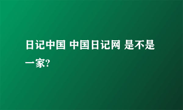 日记中国 中国日记网 是不是一家?