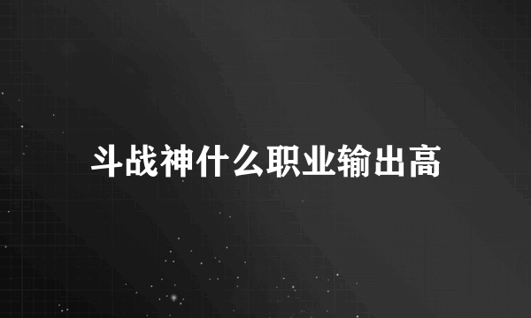 斗战神什么职业输出高