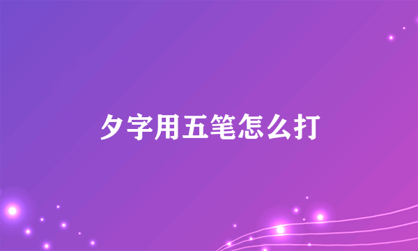 夕字用五笔怎么打