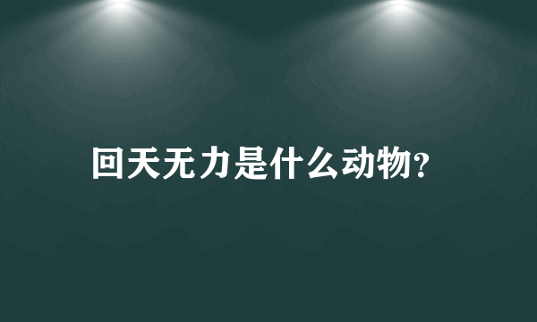 回天无力是什么动物？