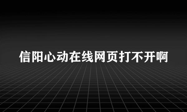 信阳心动在线网页打不开啊