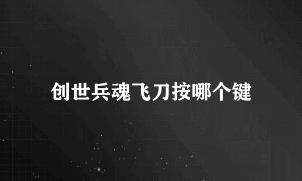 创世兵魂飞刀按哪个键