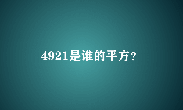 4921是谁的平方？