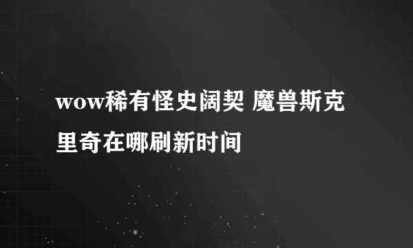 wow稀有怪史阔契 魔兽斯克里奇在哪刷新时间