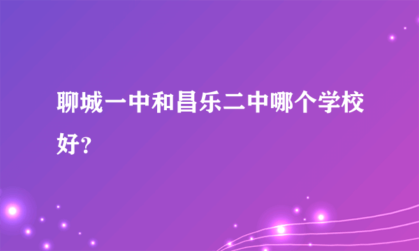 聊城一中和昌乐二中哪个学校好？