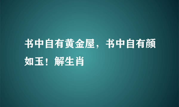 书中自有黄金屋，书中自有颜如玉！解生肖