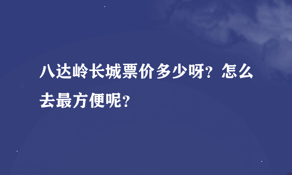 八达岭长城票价多少呀？怎么去最方便呢？