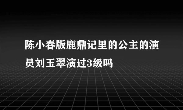 陈小春版鹿鼎记里的公主的演员刘玉翠演过3级吗