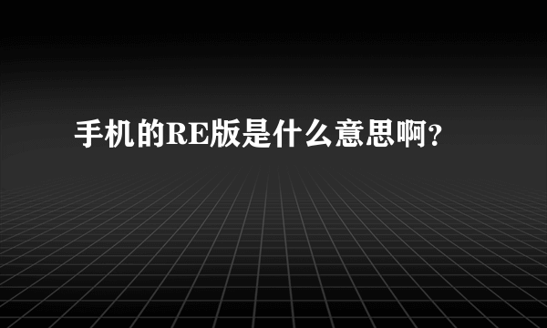 手机的RE版是什么意思啊？