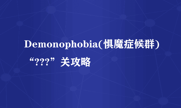 Demonophobia(惧魔症候群)“???”关攻略