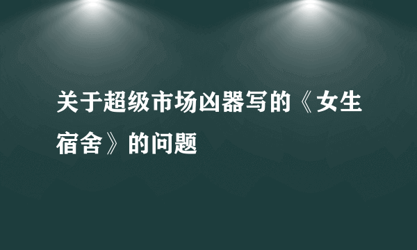 关于超级市场凶器写的《女生宿舍》的问题