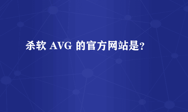 杀软 AVG 的官方网站是？