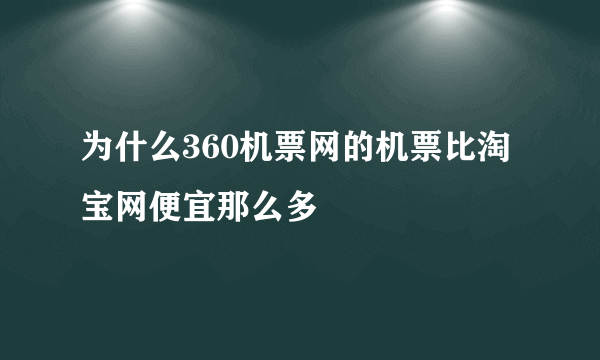 为什么360机票网的机票比淘宝网便宜那么多