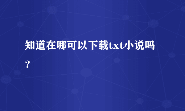 知道在哪可以下载txt小说吗？