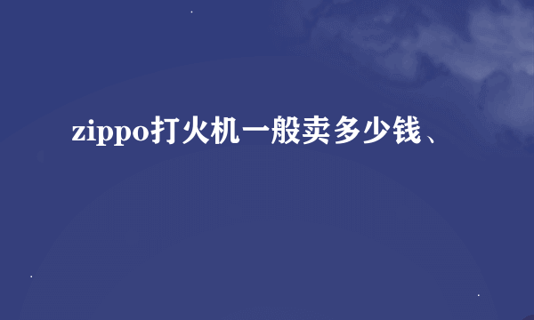 zippo打火机一般卖多少钱、