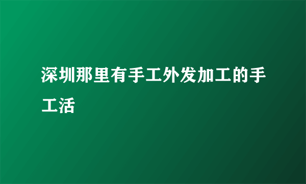 深圳那里有手工外发加工的手工活