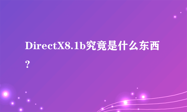 DirectX8.1b究竟是什么东西?