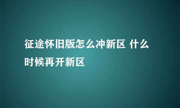 征途怀旧版怎么冲新区 什么时候再开新区