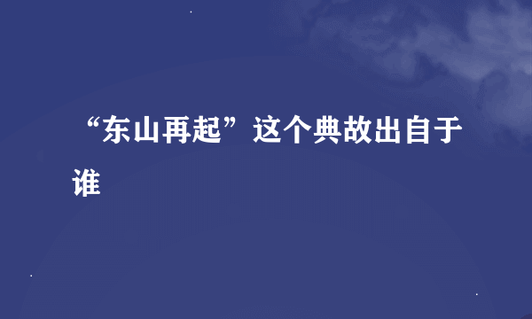 “东山再起”这个典故出自于谁