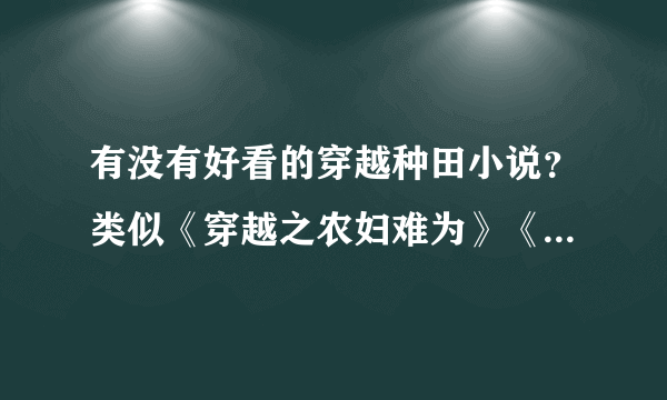 有没有好看的穿越种田小说？类似《穿越之农妇难为》《村花攸叶》