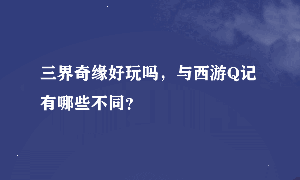 三界奇缘好玩吗，与西游Q记有哪些不同？