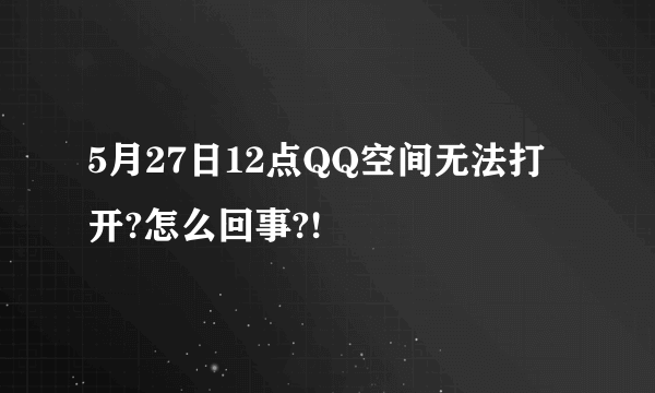 5月27日12点QQ空间无法打开?怎么回事?!