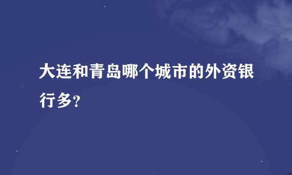 大连和青岛哪个城市的外资银行多？