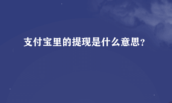 支付宝里的提现是什么意思？