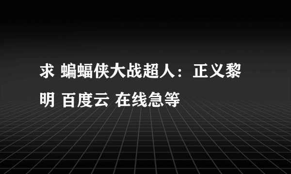 求 蝙蝠侠大战超人：正义黎明 百度云 在线急等