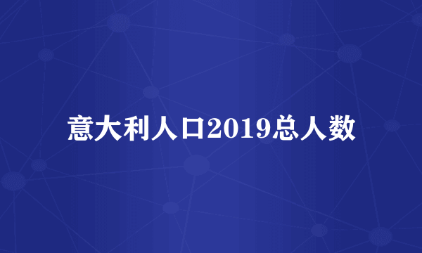 意大利人口2019总人数