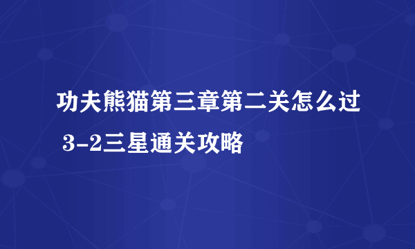 功夫熊猫第三章第二关怎么过 3-2三星通关攻略