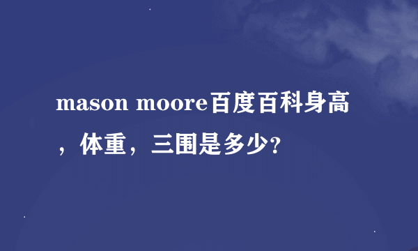 mason moore百度百科身高，体重，三围是多少？