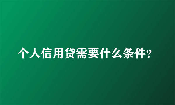 个人信用贷需要什么条件？