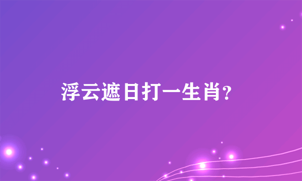 浮云遮日打一生肖？