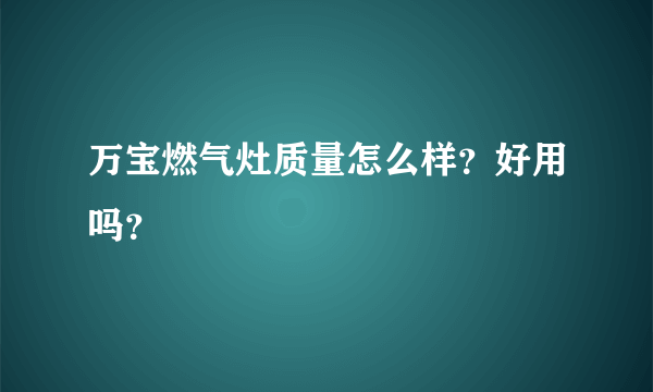 万宝燃气灶质量怎么样？好用吗？