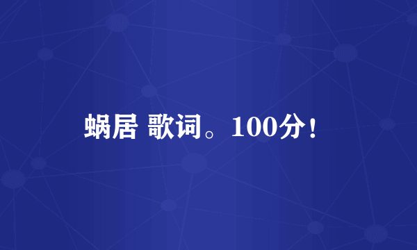 蜗居 歌词。100分！