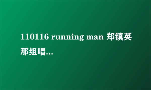 110116 running man 郑镇英那组唱歌那段背景音乐是什么