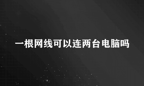 一根网线可以连两台电脑吗