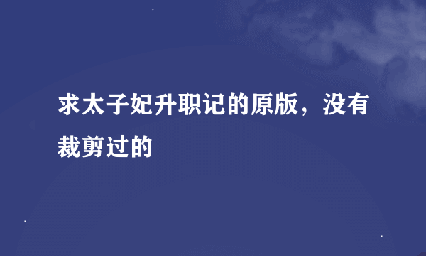 求太子妃升职记的原版，没有裁剪过的