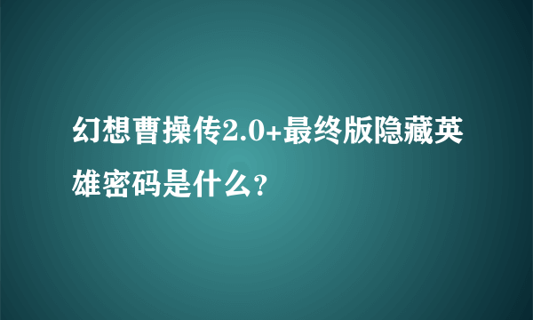 幻想曹操传2.0+最终版隐藏英雄密码是什么？