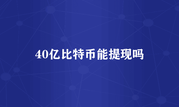 40亿比特币能提现吗