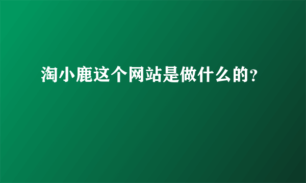 淘小鹿这个网站是做什么的？